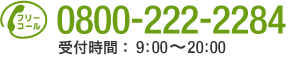 電話：0800-222-2284（受付時間：9:00〜20:00）